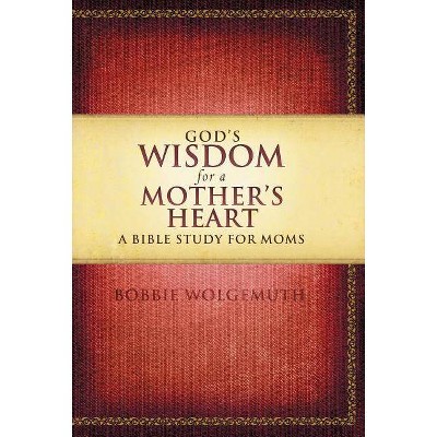 God's Wisdom for a Mother's Heart - by  Bobbie Wolgemuth (Paperback)