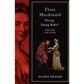 Flora Macdonald: Pretty Young Rebel - by  Flora Fraser (Hardcover)