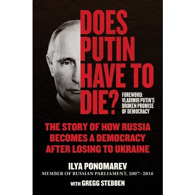 Does Putin Have to Die? - by  Ilya Ponomarev & Gregg Stebben (Hardcover)
