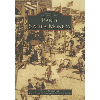 Early Santa Monica - (Images of America (Arcadia Publishing)) by  Louise B Gabriel & Santa Monica Historical Society Museum (Paperback)