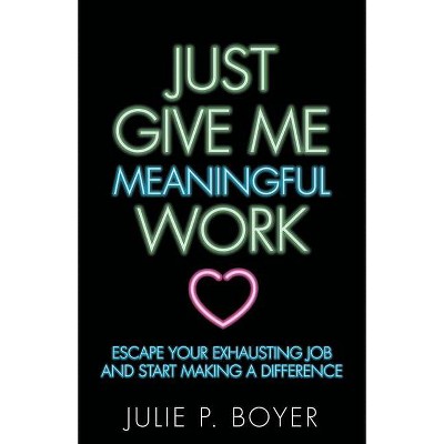 Just Give Me Meaningful Work - by  Julie P Boyer (Paperback)