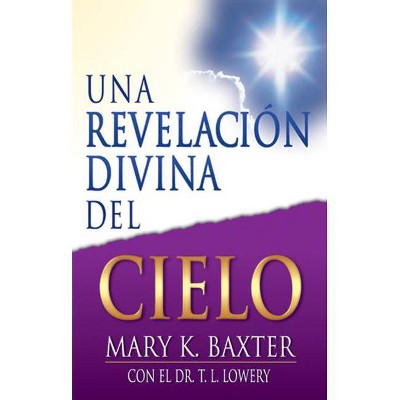 Una Revelación Divina del Cielo - by  Mary K Baxter & T L Lowery (Paperback)