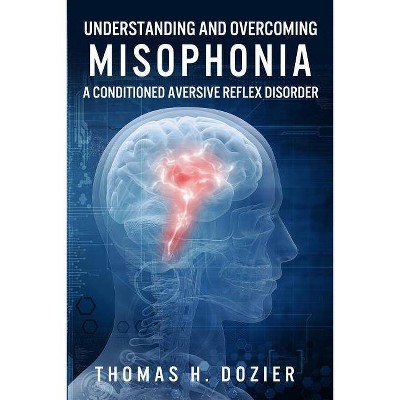 Understanding and Overcoming Misophonia - by  Thomas H Dozier (Paperback)