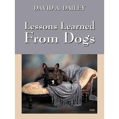 Lessons Learned from Dogs - by  David A Dailey (Paperback)