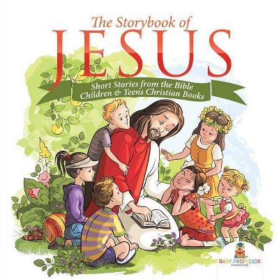 The Storybook of Jesus - Short Stories from the Bible Children & Teens Christian Books - by  Baby Professor (Paperback)