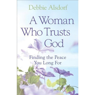 A Woman Who Trusts God - by  Debbie Alsdorf (Paperback)