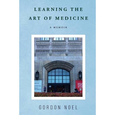 Learning The Art of Medicine--A Memoir - by  Gordon Noel (Paperback)