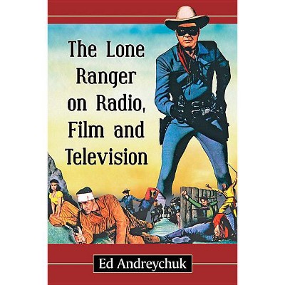 The Lone Ranger on Radio, Film and Television - by  Ed Andreychuk (Paperback)