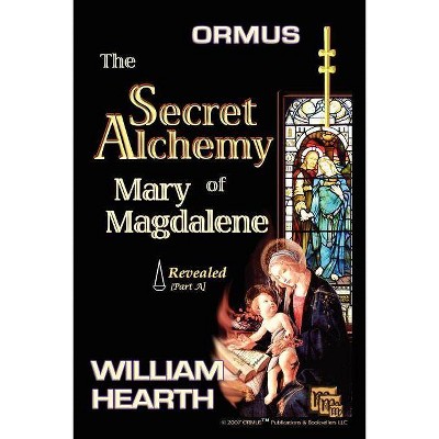 Ormus The Secret Alchemy Of Mary Magdalene Revealed - Part [A] - by  William Hearth (Paperback)