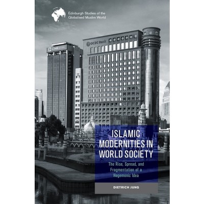 Islamic Modernities in World Society - (Edinburgh Studies of the Globalised Muslim World) by  Dietrich Jung (Hardcover)