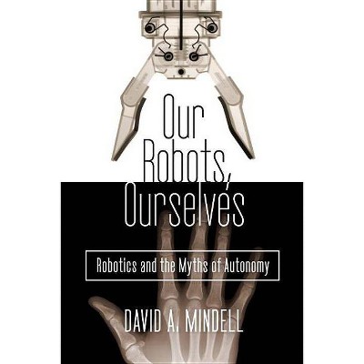 Our Robots, Ourselves - by  David A Mindell (Hardcover)