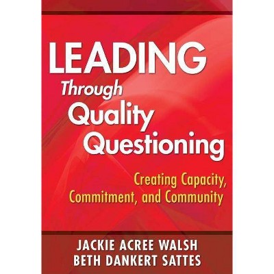 Leading Through Quality Questioning - by  Jackie A Walsh & Elizabeth D Sattes (Paperback)