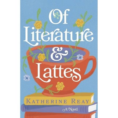 Of Literature and Lattes - by  Katherine Reay (Paperback)