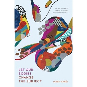 Let Our Bodies Change the Subject - (The Raz/Shumaker Prairie Schooner Book Prize in Poetry) by  Jared Harél (Paperback) - 1 of 1