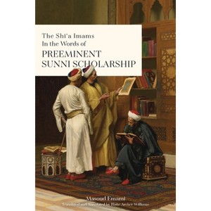 The Shī'a Imams in the words of Preeminent Sunni Scholarship - by  Masoud Emami (Paperback) - 1 of 1