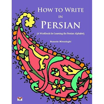 How to Write in Persian (A Workbook for Learning the Persian Alphabet) - by  Nazanin Mirsadeghi (Paperback)