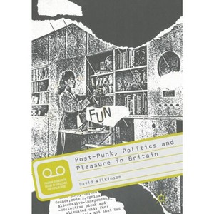 Post-Punk, Politics and Pleasure in Britain - (Palgrave Studies in the History of Subcultures and Popular M) by  David Wilkinson (Paperback) - 1 of 1