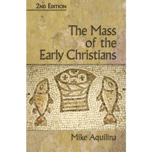The Mass of the Early Christians, 2nd Edition - by  Mike Aquilina (Paperback) - 1 of 1