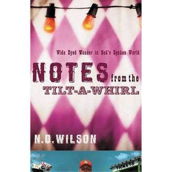Notes from the Tilt-A-Whirl - by  N D Wilson (Paperback)