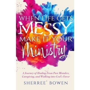 When Life Gets Messy, Make It Your Ministry - by  Sherree' Bowen (Paperback) - 1 of 1
