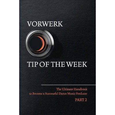 Vorwerk Tip of the Week, Volume 2 - (The Ultimate Handbook to Become a Succesfull Dance Music Producer) by  Maarten Vorwerk (Paperback)