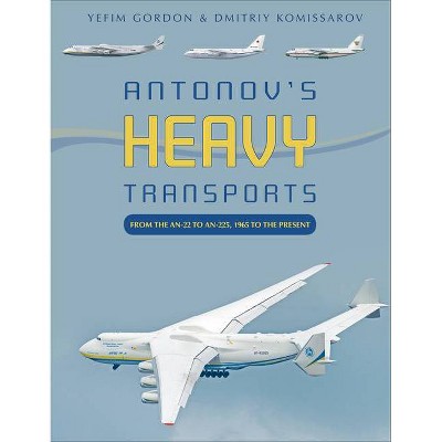 Antonov's Heavy Transports - by  Yefim Gordon & Dmitriy Komissarov (Hardcover)