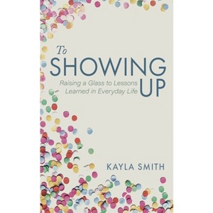 To Showing Up - by Kayla Smith - 1 of 1