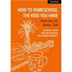How to Homeschool the Kids You Have: Advice from the Kitchen Table - by  Courtney Ostaff & Jenn Naughton & Andrew Campbell (Paperback)