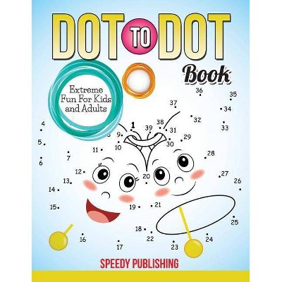 Dot To Dot Book Extreme Fun For Kids and Adults - by  Speedy Publishing LLC (Paperback)