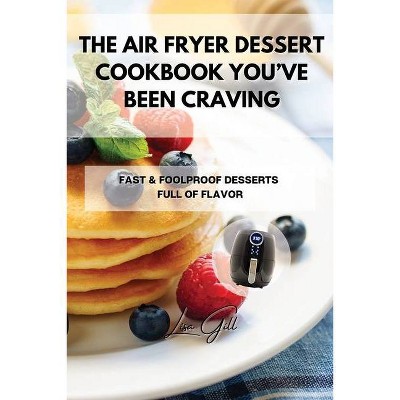 The Air Fryer Dessert Cookbook You've Been Craving - by  Lisa Gill (Paperback)