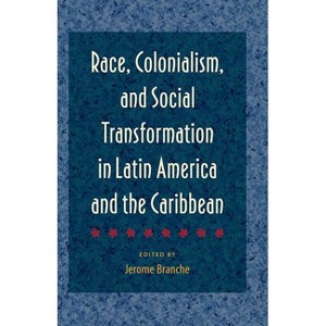 Race, Colonialism, and Social Transformation in Latin America and the Caribbean - by  Jerome Branche (Paperback) - 1 of 1