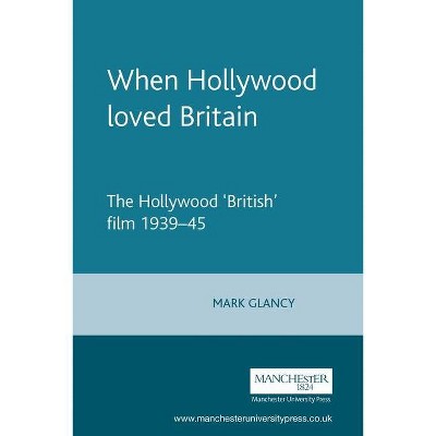 When Hollywood Loved Britain - by  Mark Glancy & H Mark Glancy (Paperback)