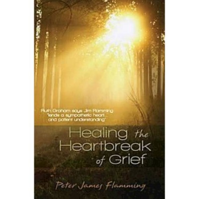 Healing the Heartbreak of Grief - by  Peter James Flamming (Paperback)