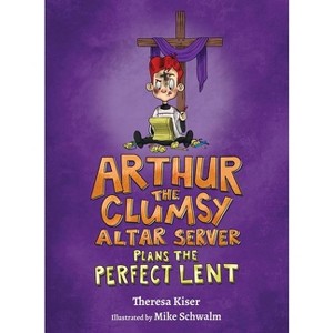 Arthur the Clumsy Altar Server Plans the Perfect Lent - by  Theresa Kiser (Hardcover) - 1 of 1
