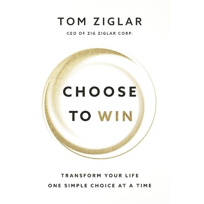 Choose to Win Softcover - by  Tom Ziglar (Paperback)