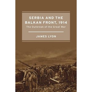 Serbia and the Balkan Front, 1914 - by  James Lyon (Paperback) - 1 of 1