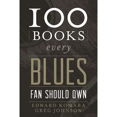 100 Books Every Blues Fan Should Own - (Best Music Books) by  Edward Komara & Greg Johnson (Hardcover)