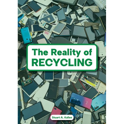 The Reality of Recycling - by  Stuart A Kallen (Hardcover)
