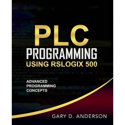 PLC Programming Using RSLogix 500 - (Plc Programming Using Rslogix 500) 2nd Edition by  Gary D Anderson (Paperback)