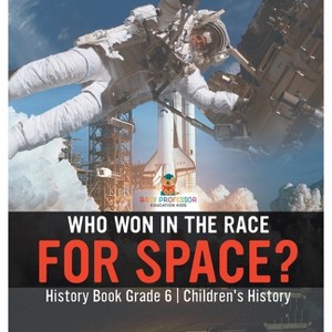 Who Won in the Race for Space? History Book Grade 6 Children's History - by  Baby Professor (Hardcover) - 1 of 1