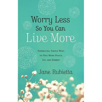 Worry Less So You Can Live More - by  Jane Rubietta (Paperback)