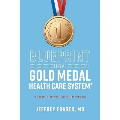 Blueprint for a Gold Medal Health Care System* - by  Jeffrey Fraser (Paperback)