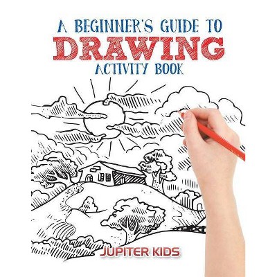 A Beginner's Guide to Drawing Activity Book - by  Jupiter Kids (Paperback)