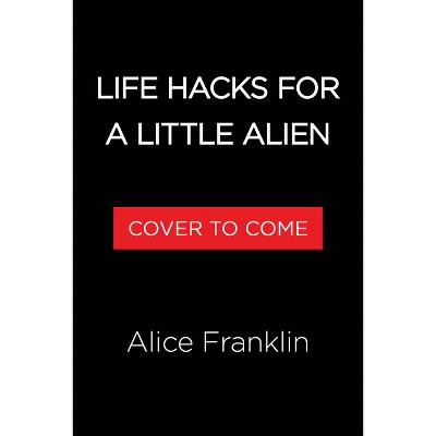 Life Hacks for a Little Alien - by Alice Franklin