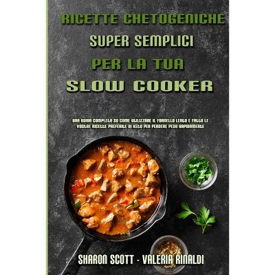 Ricette Chetogeniche Super Semplici Per La Tua Slow Cooker - by  Sharon Scott & Valeria Rinaldi (Paperback)