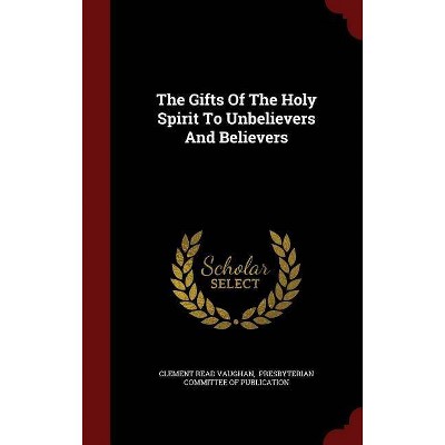 The Gifts of the Holy Spirit to Unbelievers and Believers - by  Clement Read Vaughan (Hardcover)