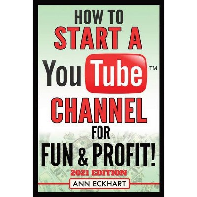 How To Start a YouTube Channel for Fun & Profit 2021 Edition - by  Ann Eckhart (Paperback)