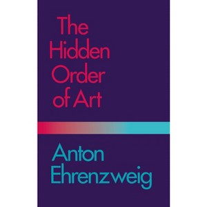 The Hidden Order of Art - (Study in the Psychology of Artistic Imagination) by  Anton Ehrenzweig (Paperback) - 1 of 1
