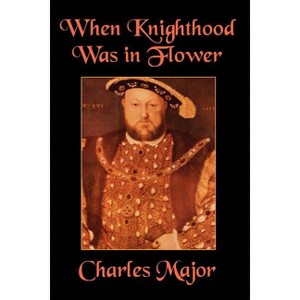 When Knighthood Was in Flower - by  Charles Major & Edwin Caskoden (Paperback) - 1 of 1