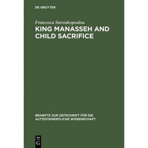 King Manasseh and Child Sacrifice - (Beihefte Zur Zeitschrift Für die Alttestamentliche Wissensch) by  Francesca Stavrakopoulou (Hardcover) - 1 of 1